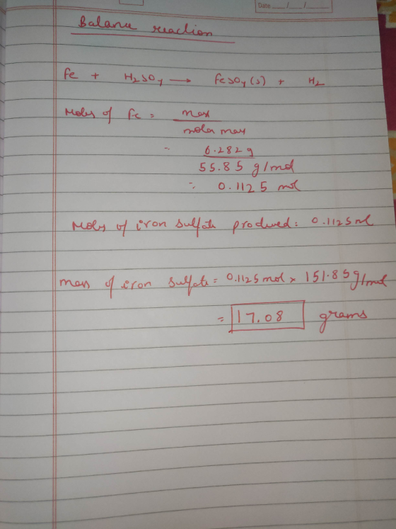 Date Balance reaction fe + H₂ soy - fejoy (s) + Moly of res mest mola may 6.2829 55.85 g/mol 0.1125 mol Moly of iron sulfate