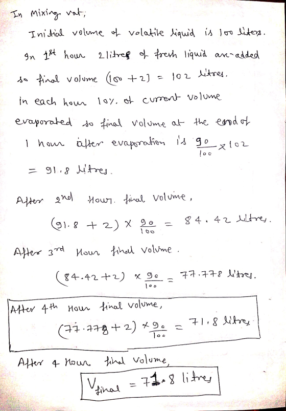 In Mixing vat; Inictial volume of volatile liquid is loo liters. In 1st hour 2 litrep of fresh liquid are added so final volu
