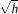\sqrt{h}