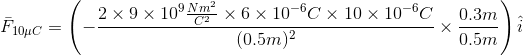 \bar{F}_{10\mu C}=\left (-\frac{2\times 9\times 10^{9}\frac{Nm^{2}}{C^{2}}\times 6\times 10^{-6}C\times 10\times 10^{-6}C}{(0.5m)^{2}}\times \frac{0.3m}{0.5m} \right )\hat{i}