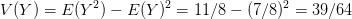 V(Y) = E(Y) – E(Y) = 11/8- (7/8)2 = 39/64