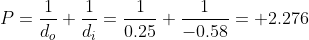 P=\frac{1}{d_{o}}+\frac{1}{d_{i}} = \frac{1}{0.25}+\frac{1}{-0.58} = +2.276