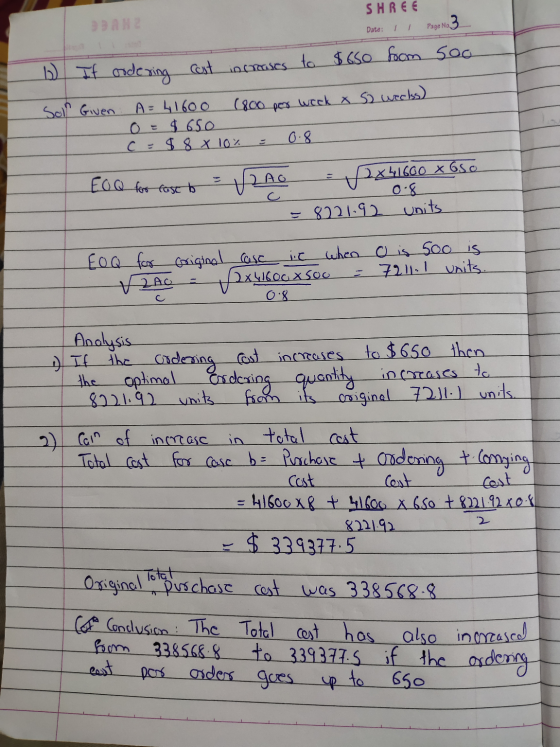 BAN SHREE Date: ,, Page No 3 b If ordering cost increases to $650 from soo Sol Given A=41600 (800 por wock & S2 works) 0 = $6