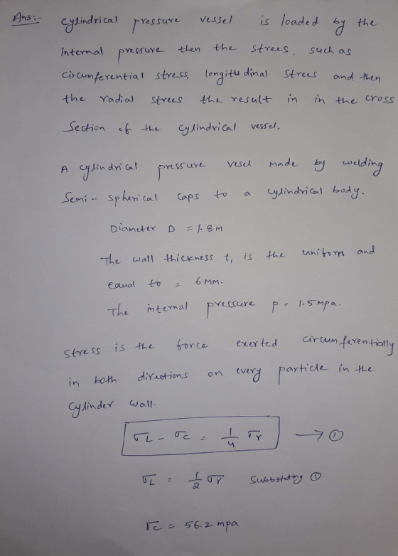 Ans:- cylindrical pressure vessel internal pressure. then the is loaded by the strees, such as circumferential stress, longit