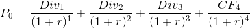 P_0 = \frac{Div_1}{(1 + r)^1} + \frac{Div_2}{(1 + r)^2} + \frac{Div_3}{(1 + r)^3} + \frac{CF_4}{(1 + r)^4}