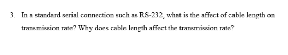 3. In a standard serial connection such as RS-232, what is the affect of cable length on transmission rate? Why does cable le