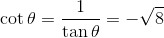\cot \theta=\frac{1}{\tan \theta}=-\sqrt{8}