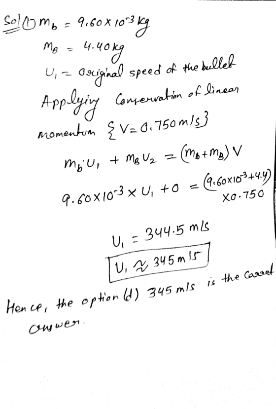 Sollomb = 9,60 x 103 kg Me = 4.90kg Applying U, a osriginal speed of the bullet Conservation of linear Momentin {V=0.750m/s)