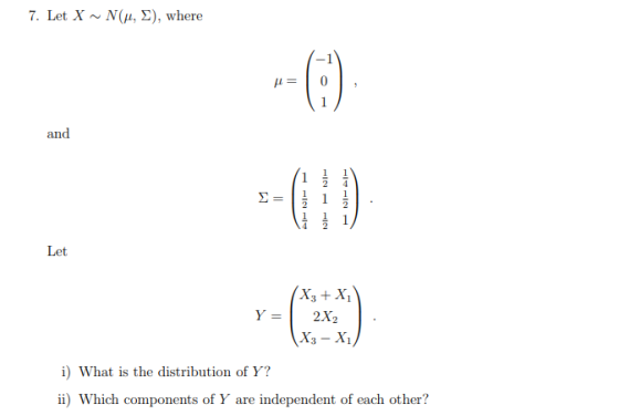 7. Let X Nu, E), where u= 0 and = Let Y = X3 + x 2X2 X3 - X1/ i) What is the distribution of Y? ii) Which components of Y are