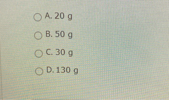 O B. 50 g O A. 20 g OC. 30 g OD. 130 g
