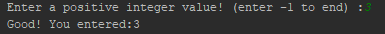 Enter a positive integer value! (enter -1 to end) Good! You entered:3