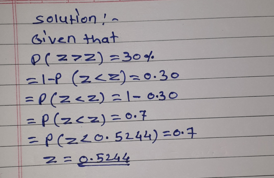 solution ! - Given that BC 272) = 30% El-P (z z)=0.30 = P(Z <2) = 1-6.30 = P(zez) =0.7 = P(220. 5244) =0.7 z =0.5244