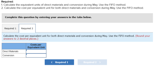 Required: 1. Calculate the equivalent units of direct materials and conversion during May. Use the FIFO method. 2. Calculate