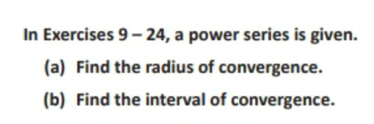 In Exercises 9-24, a power series is given. (a) Find the radius of convergence. (b) Find the interval of convergence.