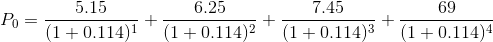 P_0 = \frac{5.15}{(1 + 0.114)^1} + \frac{6.25}{(1 + 0.114)^2} + \frac{7.45}{(1 + 0.114)^3} + \frac{69}{(1 + 0.114)^4}