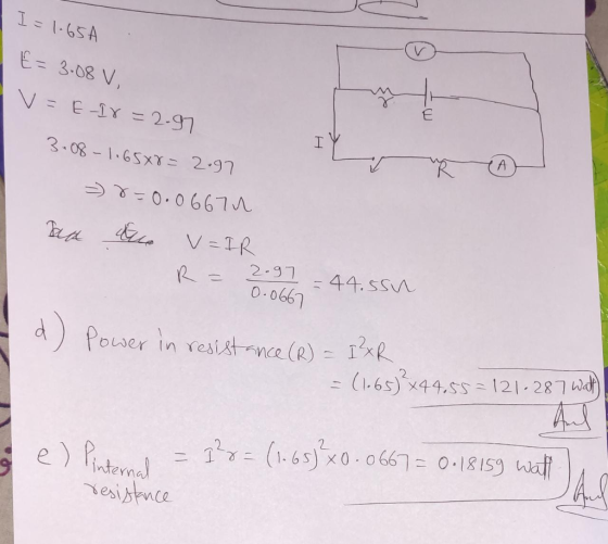 I=1.65A E=3.08 V, v=E-I8=2.97 3.08 -1.65x8= 2.97 = 8=0.06671 Ha due v=IR R = 2.97 - = 44.5su 0.0667 Power in resistance (R) =