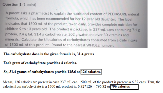 Question 1 (1 point) A parent asks a pharmacist to explain the nutritional content of PEDIASURE enteral formula, which has be