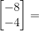 \begin{bmatrix} -8\\ -4 \end{bmatrix}=