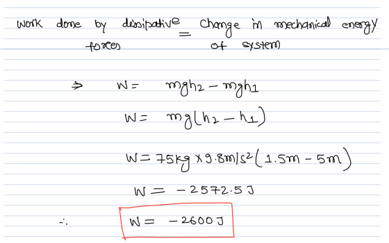 Work done by dissipative tores Change in mechanical energy = of System W = mgha-mghi W = mgha-ha) W= 75kg x 9 x 9.8m/s2 (1.5m