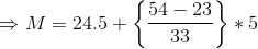 \Rightarrow M = 24.5 + \left \{ \frac{54 -23}{33} \right \}*5