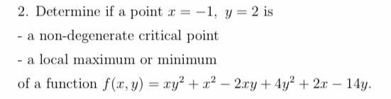 2. Determine if a point x = -1, y = 2 is - a non-degenerate critical point - a local maximum or minimum of a function f(x, y)