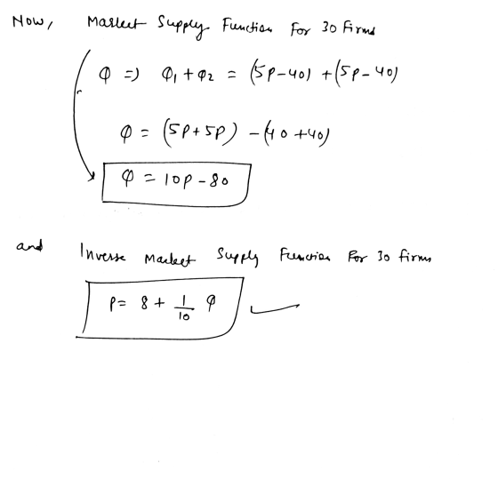 Now, Marlent supply Function for 30 firme Q =) 01+02= (5P-40) +(5P-40) Q = (5p+5P) -440+40) 0 = lop-80 and Inverse market sup