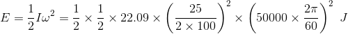 E=\frac{1}{2}I\omega^2=\frac{1}{2}\times\frac{1}{2}\times22.09\times\left ( \frac{25}{2\times100} \right )^2\times\left (50000\times\frac{2\pi}{60} \right )^2\ J