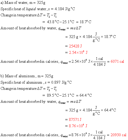 a) Mass of water, m= 325g Specificheat of liquid water, s = 4.184 J/g.°C Change in temperature AT = 7; - = 43.8°C-25.1°C = 18