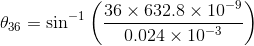 \theta_{36} =\sin ^{-1}\left ( \frac{36\times 632.8\times 10^{-9}}{0.024\times 10^{-3}} \right )
