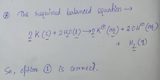 ® The requind balanced aquation – (29) K (s) + 2 H₂0 (1) 2K 2 . +20H® (aq: + H₂ (9) So, option is connect.