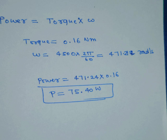 Power = Torquex co Torque = 0.16 Nm w= 4500x 21 = 471.22 sads Power = 471.244 0.16 P=75.40w7