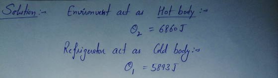Solution :- 2007 Environvent act as Hot body :- O₂ = 68605 Refrigerator act as Cold body: 0 = 58935
