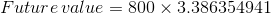 Future value = 800 x 3.386354941
