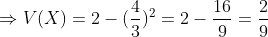 \Rightarrow V(X)=2-(\frac{4}{3})^2=2-\frac{16}{9}=\frac{2}{9}