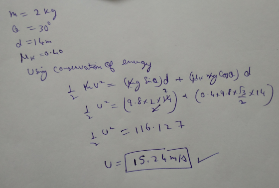 m= 2kg le = 30° d=14m MK = 0.40 Using conservation of energy t th U² = (yung shed at Glie why Coole) a tu= (.842, ) * (0.4.98