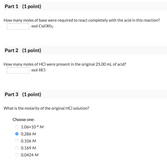 Part 1 (1 point) How many moles of base were required to react completely with the acid in this reaction? mol Ca(OH)2 Part 2