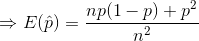 Rightarrow E(hat{p}) = rac{np(1-p) + p^2}{n^2}