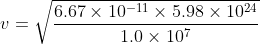 v = \sqrt{\frac{ 6.67 \times 10^{-11} \times 5.98 \times 10^{24}}{1.0 \times 10^{7}}}