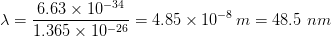 6.63 x 10-34 1.365 x 10-26 .85 x 10-m 48.5 nm