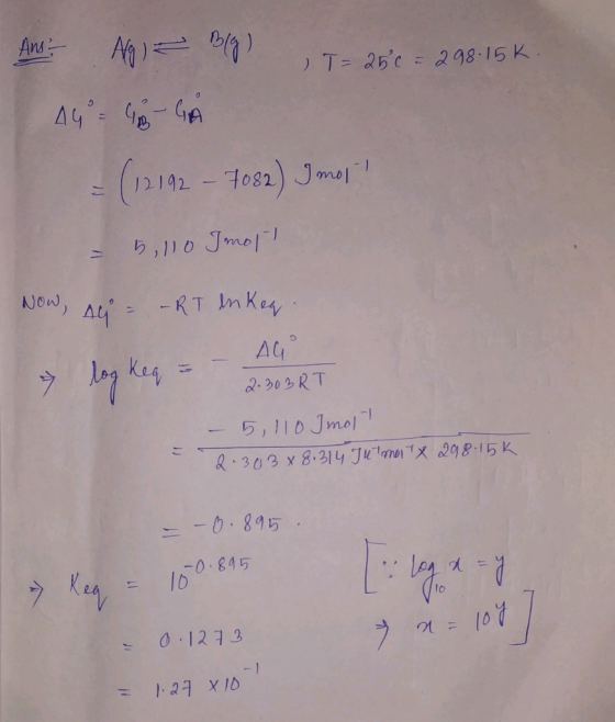 Ans ) T= 25c - 2 98-15 K 44- 98-4A -7082) Jma 1 ち,10 Jmol-1 Now, A RT InKea AG 2.303RT 41 5,110 Jmol 1 & 303 x8.314 Julmx 98
