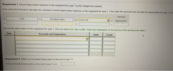 Requirement 1. Record depreciation expense on the equipment for year 7 by the straight line method First, select the formula