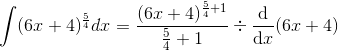 \int (6x+4)^{\frac{5}{4}}dx =\frac{(6x+4)^{\frac{5}{4}+1}}{\frac{5}{4}+1} \div \frac{\mathrm{d} }{\mathrm{d} x}(6x+4)