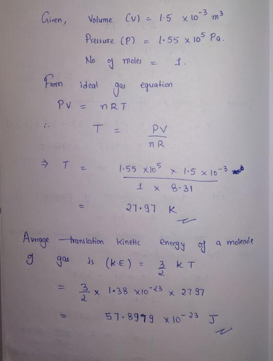 Given, Volume Cu) & 1.5 x 10-3 m3 Pressure (P) = 1.55 x 105 Pa. No. of moles - I. from ideal gas equation PV = nRT i T = PV M