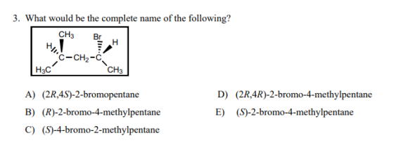 3. What would be the complete name of the following? CH3 Br HI C-CH2-c Нас A) (20,45)-2-bromopentane B) (R)-2-bromo-4-methylp