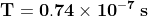 \mathbf{T = 0.74 \times 10 ^{-7} \: s}