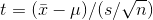 t = (ar{x}-mu)/(s/sqrt{n})