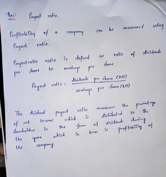 Ans: Payout ratio. can be company using measured Profitability of a Payout ratio. of dividends Payoutrativ per share ratio to