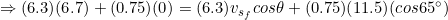 \small \Rightarrow (6.3)(6.7)+(0.75)(0)=(6.3)v_{s_{f}}cos\theta +(0.75)(11.5)(cos65^{\circ})
