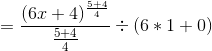 =\frac{(6x+4)^{\frac{5+4}{4}}}{\frac{5+4}{4}} \div (6*1+0)