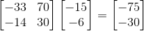 \begin{bmatrix} -33 & 70\\ -14& 30 \end{bmatrix}\begin{bmatrix} -15\\ -6 \end{bmatrix}=\begin{bmatrix} -75\\ -30 \end{bmatrix}